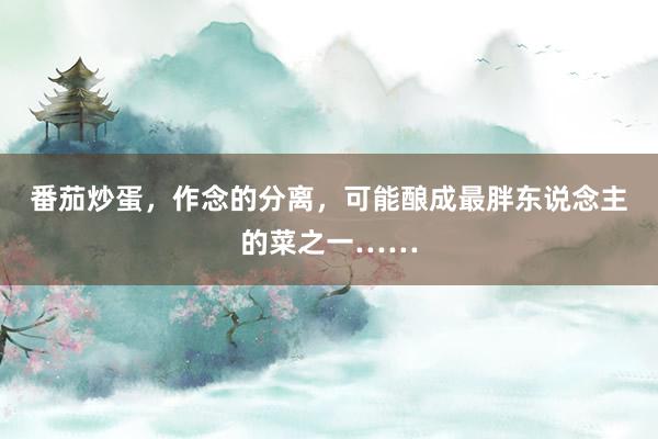 番茄炒蛋，作念的分离，可能酿成最胖东说念主的菜之一……