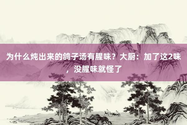 为什么炖出来的鸽子汤有腥味？大厨：加了这2味，没腥味就怪了