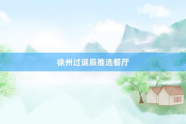 徐州过诞辰推选餐厅