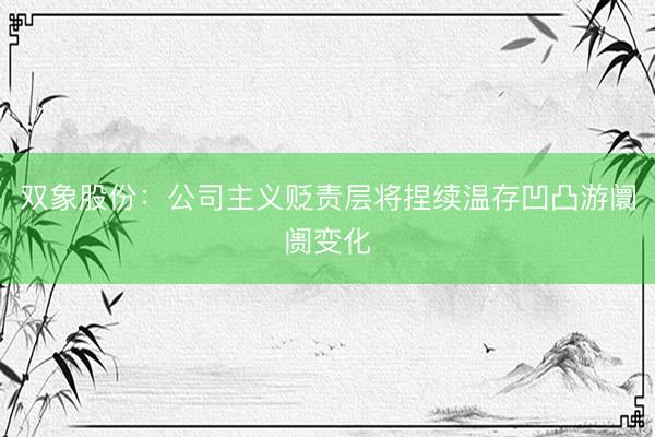 双象股份：公司主义贬责层将捏续温存凹凸游阛阓变化