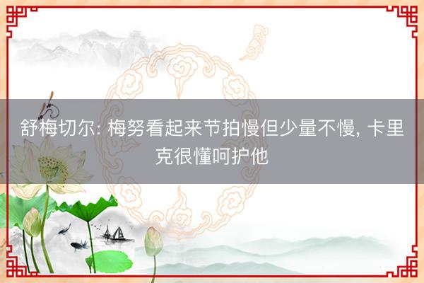 舒梅切尔: 梅努看起来节拍慢但少量不慢， 卡里克很懂呵护他
